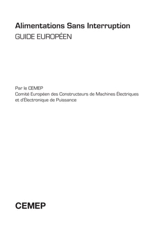 Alimentations Sans Interruption
GUIDE EUROPÉEN
Par le CEMEP
Comité Européen des Constructeurs de Machines Électriques
et d’Électronique de Puissance
CEMEP
GUIDE UPS ING_FR 28/11/08 10:22 Page 1
 