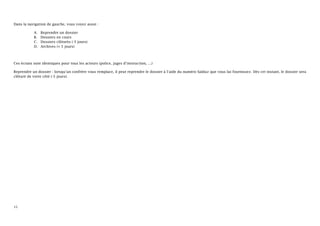 Dans la navigation de gauche, vous voyez aussi :

           A.   Reprendre un dossier
           B.   Dossiers en cours
           C.   Dossiers clôturés (-5 jours)
           D.   Archives (+ 5 jours)



Ces écrans sont identiques pour tous les acteurs (police, juges d’instruction, …)

Reprendre un dossier : lorsqu’un confrère vous remplace, il peut reprendre le dossier à l’aide du numéro Salduz que vous lui fournissez. Dès cet instant, le dossier sera
clôturé de votre côté (-5 jours).




15
 