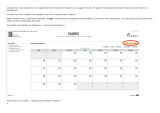 Lorsque vous vous reconnectez sur l’application web, vous arrivez toujours sur la page d’accueil. Il s’agit de votre agenda personnel lorsque vous participez à la
permanence.

Lorsque vous avez complété votre agenda, vous verrez toujours deux couleurs :

Vert = modifications, suppressions possible ; orange = modifications ou suppression impossibles 3 jours avant votre permanence, vous ne pouvez plus qu’ajouter des
zones de police (explication plus loin).

Vous gérez votre agenda en cliquant sur « nouvel enregistrement ».




Vous cliquez sur le texte : « cliquez pour introduire l’horaire »
8
 