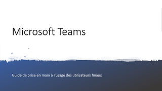 Microsoft Teams
Guide de prise en main à l’usage des utilisateurs finaux
 