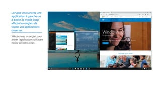 Lorsque vous ancrez une
application à gauche ou
à droite, le mode Snap
affiche les onglets de
toutes vos applications
ouvertes.
Sélectionnez un onglet pour
ancrer l’application sur l’autre
moitié de votre écran.
 
