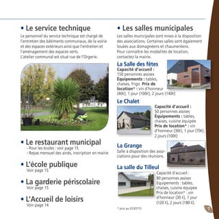 7
• Les salles municipales
Les salles municipales sont mises à la disposition
des associations. Certaines salles sont également
louées aux domagnéens et chaumeréens.
Pour connaître les modalités de location,
contactez la mairie.
La Salle des fêtes
Capacité d’accueil :
150 personnes assises
Équipements : tables,
chaises, frigo Prix de
location* : vin d’honneur
(40€), 1 jour (100€), 2 jours (140€)
Le Chalet
Capacité d’accueil :
50 personnes assises
Équipements : tables,
chaises, cuisine équipée
Prix de location* : vin
d’honneur (30€), 1 jour (70€),
2 jours (100€)
La Grange
Salle à disposition des asso-
ciations pour des réunions.
La salle du Tilleul
Capacité d’accueil :
80 personnes assises
Equipements : tables,
chaises, cuisine équipée
Prix de location* : vin
d’honneur (30 €), 1 jour
(120 €), 2 jours (180 €).
• Le service technique
Le personnel du service technique est chargé de
l’entretien des bâtiments communaux, de la voirie
et des espaces extérieurs ainsi que l’entretien et
l’aménagement des espaces verts.
L’atelier communal est situé rue de l’Orgerie.
• Le restaurant municipal
- Pour les écoles : voir page 15
- Repas mensuel des ainés, inscription en mairie
• L’école publique
Voir page 15
• La garderie périscolaire
Voir page 15
• L’Accueil de loisirs
Voir page 14
* prix au 01/07/15
 