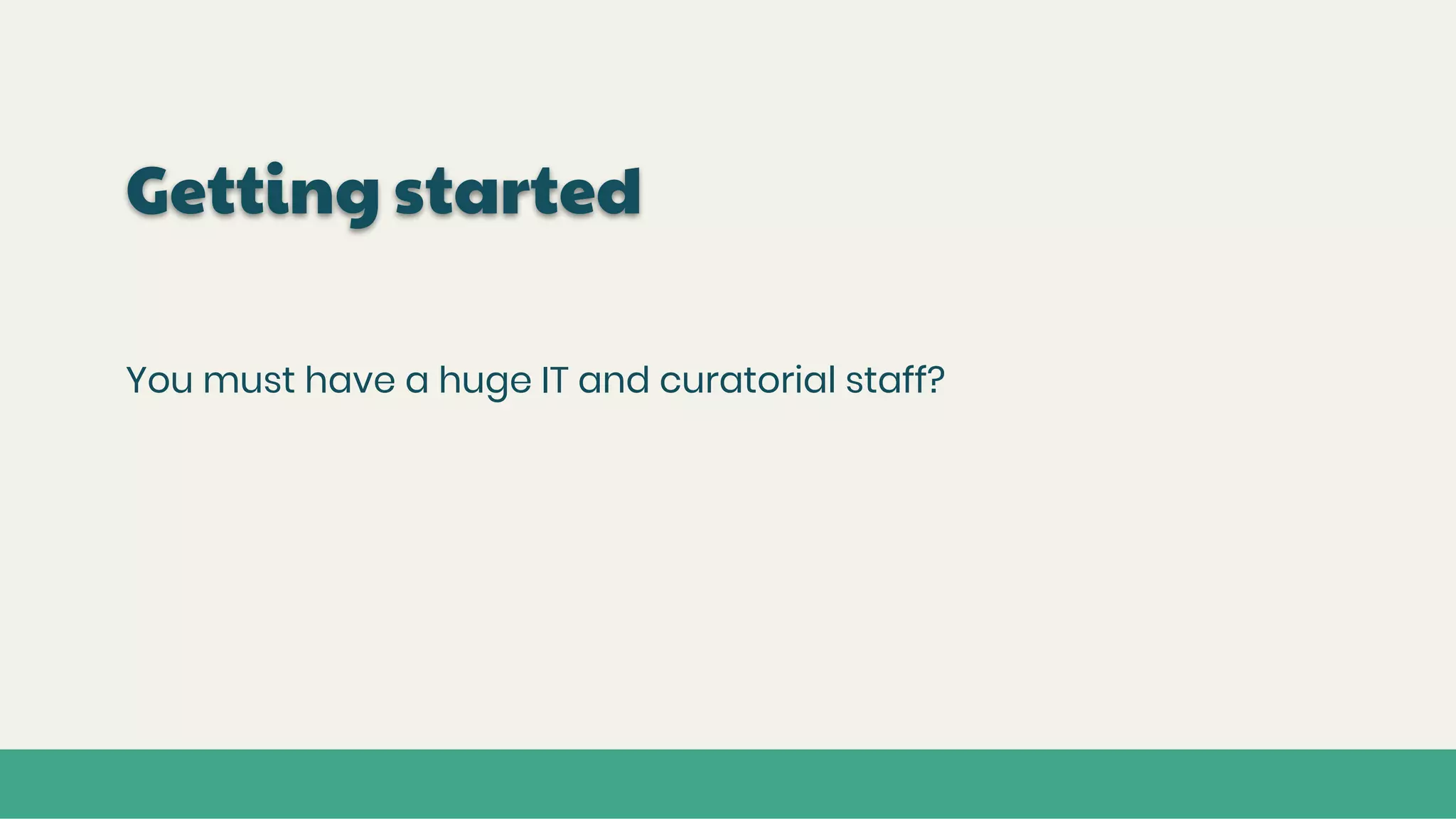 Getting started
You must have a huge IT and curatorial staff?
 