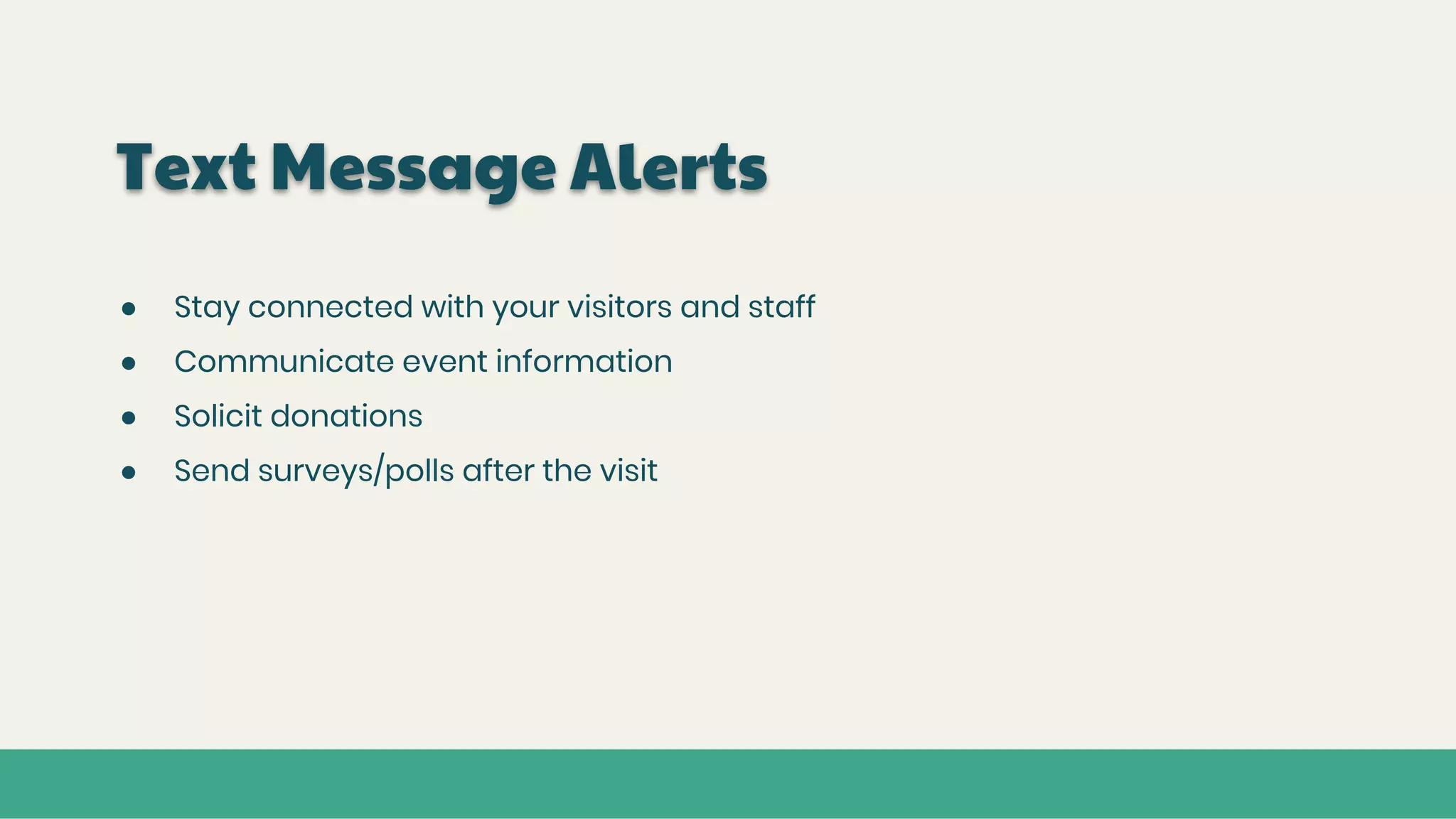 Text Message Alerts
● Stay connected with your visitors and staff
● Communicate event information
● Solicit donations
● Send surveys/polls after the visit
 