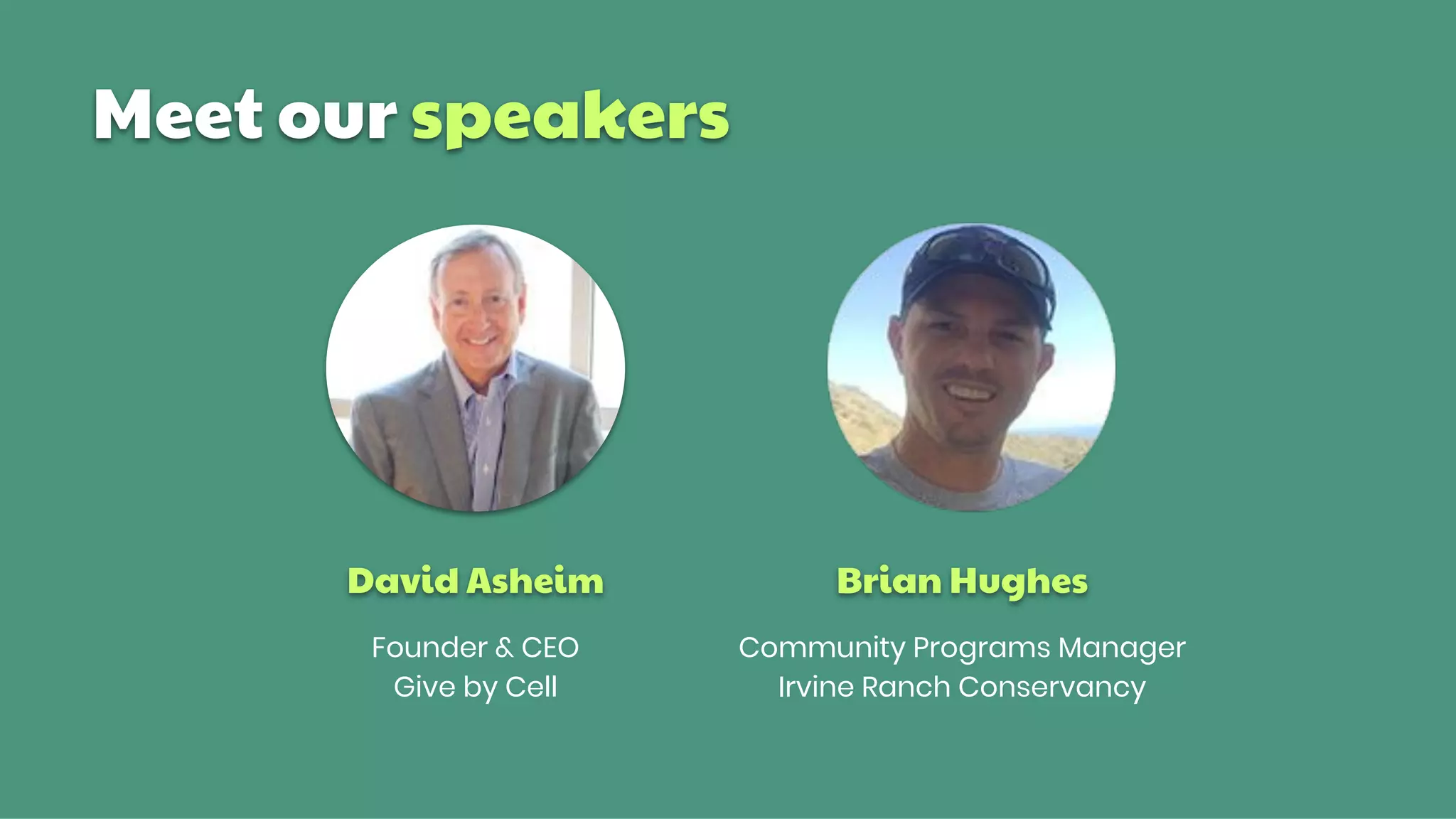 Meet our speakers
Brian Hughes
Community Programs Manager
Irvine Ranch Conservancy
David Asheim
Founder & CEO
Give by Cell
 