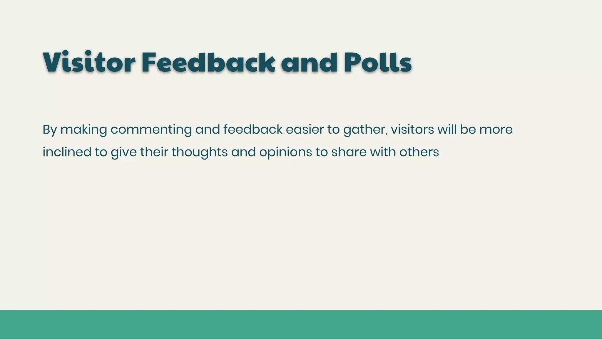 Visitor Feedback and Polls
By making commenting and feedback easier to gather, visitors will be more
inclined to give their thoughts and opinions to share with others
 