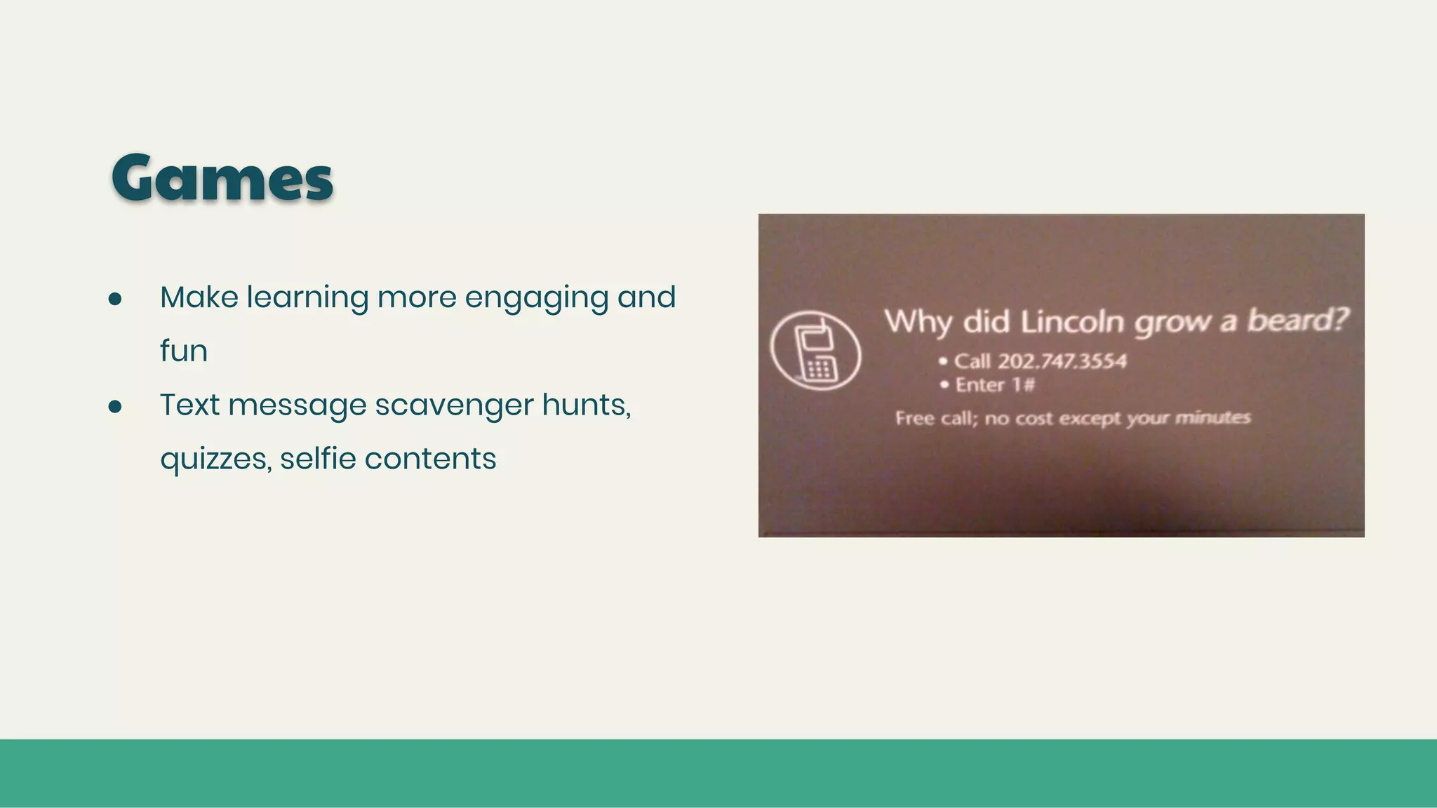 Games
● Make learning more engaging and
fun
● Text message scavenger hunts,
quizzes, selfie contents
 