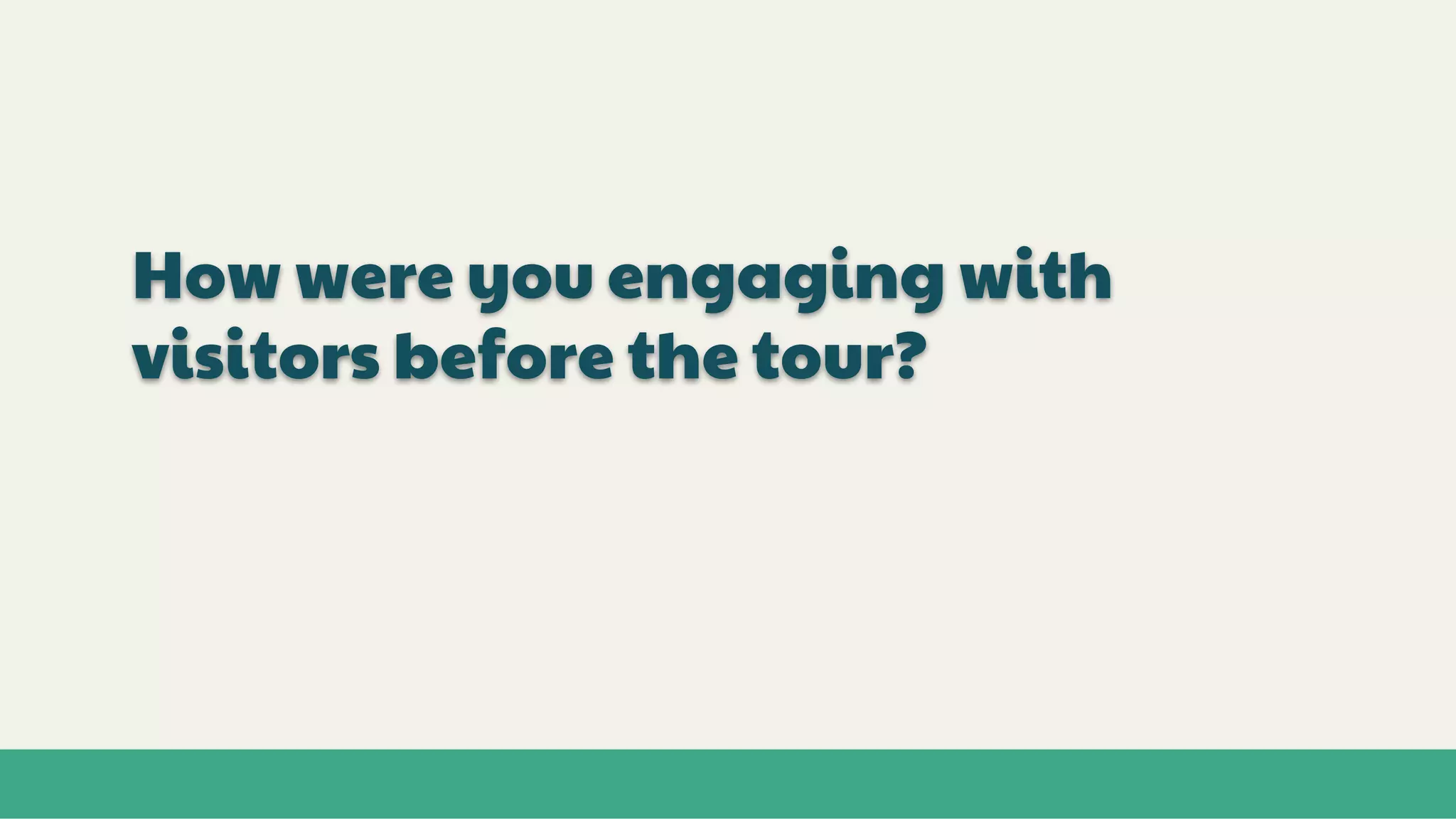 How were you engaging with
visitors before the tour?
 