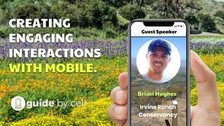CREATING
ENGAGING
INTERACTIONS
WITH MOBILE.
Brian Hughes
Irvine Ranch
Conservancy
Guest Speaker
 