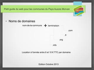 Petit guide du web pour les communes du Pays Auxois Morvan
● Noms de domaines
Edition Octobre 2013
Location à l'année entr...
