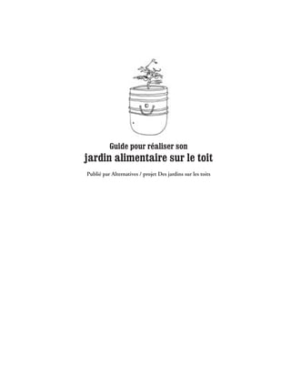 Guide pour réaliser son
jardin alimentaire sur le toit
Publié par Alternatives / projet Des jardins sur les toits
 