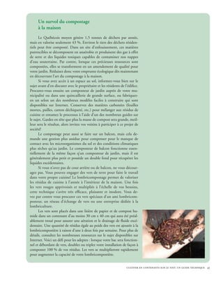 Un survol du compostage
     à la maison
      Le Québécois moyen génère 1,5 tonnes de déchets par année,
mais en valorise seulement 43 %. Environ le tiers des déchets résiden-
tiels peut être composté. Dans un site d’enfouissement, ces matières
putrescibles se décomposent en anaérobie et produisent des gaz à effet
de serre et des liquides toxiques capables de contaminer nos nappes
d’eau souterraine. Par contre, lorsque ces précieuses ressources sont
compostées, elles se transforment en un amendement de qualité pour
votre jardin. Réduisez donc votre emprunte écologique dès maintenant
en découvrant l’art du compostage à la maison.
      Si vous avez accès à un espace au sol, informez-vous bien sur le
sujet avant d’en discuter avec le propriétaire et les résidents de l’édifice.
Procurez-vous ensuite un composteur de jardin auprès de votre mu-
nicipalité ou dans une quincaillerie de grande surface, ou fabriquez-
en un selon un des nombreux modèles faciles à construire qui sont
disponibles sur Internet. Conservez des matières carbonées (feuilles
mortes, pailles, carton déchiqueté, etc.) pour mélanger aux résidus de
cuisine et entamez le processus à l’aide d’un des nombreux guides sur
le sujet. Gardez en tête que plus la masse de compost sera grande, meil-
leur sera le résultat, alors invitez vos voisins à participer à ce projet de
société!
      Le compostage peut aussi se faire sur un balcon, mais cela de-
mande une gestion plus assidue pour compenser pour le manque de
contact avec les microorganismes du sol et des conditions climatiques
plus sèches qu’au jardin. Le composteur de balcon fonctionne essen-
tiellement de la même façon q’un composteur de jardin, mais il est
généralement plus petit et possède un double fond pour récupérer les
liquides excédentaires.
      Si vous n’avez pas de cour arrière ou de balcon, ne vous décour-
agez pas. Vous pouvez engager des vers de terre pour faire le travail
dans votre propre cuisine! Le lombricompostage permet de valoriser
les résidus de cuisine à l’année à l’intérieur de la maison. Une fois
les vers rouges apprivoisés et multipliés à l’échelle de vos besoins,
cette technique s’avère très efficace, plaisante et inodore. Vous de-
vez par contre vous procurer ces vers spéciaux d’un ami lombricom-
posteur, un réseau d’échange de vers ou une entreprise dédiée à la
lombriculture.
      Les vers sont placés dans une litière de papier et de compost hu-
mide dans un contenant d’au moins 30 cm x 40 cm qui aura été préal-
ablement troué pour assurer une aération et le drainage de fluide excé-
dentaire. Une quantité de résidus égale au poids des vers est ajoutée à la
lombricompostière à raison d’une à deux fois par semaine. Pour plus de
détails, consultez les nombreuses ressources sur le sujet disponibles sur
Internet. Voici un défi pour les adeptes : lorsque votre bac sera fonction-
nel et débordant de vers, doublez ou triplez votre installation de façon à
composter 100 % de vos résidus. Les vers se multiplieront rapidement
pour augmenter la capacité de votre lombricompostière.


                                                                    cultiver en contenants sur le toit: un guide technique 45
 