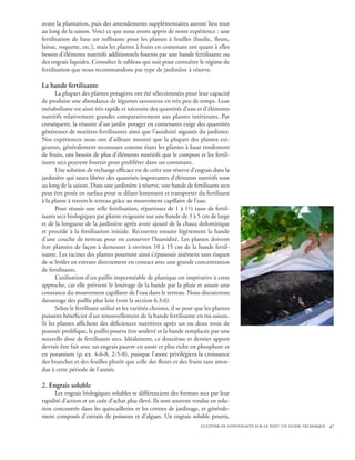 avant la plantation, puis des amendements supplémentaires auront lieu tout
au long de la saison. Voici ce que nous avons appris de notre expérience : une
fertilisation de base est suffisante pour les plantes à feuilles (basilic, fleurs,
laitue, roquette, etc.), mais les plantes à fruits en contenant ont quant à elles
besoin d’éléments nutritifs additionnels fournis par une bande fertilisante ou
des engrais liquides. Consultez le tableau qui suit pour connaître le régime de
fertilisation que nous recommandons par type de jardinière à réserve.

La bande fertilisante
      La plupart des plantes potagères ont été sélectionnées pour leur capacité
de produire une abondance de légumes savoureux en très peu de temps. Leur
métabolisme est ainsi très rapide et nécessite des quantités d’eau et d’éléments
nutritifs relativement grandes comparativement aux plantes intérieures. Par
conséquent, la réussite d’un jardin potager en contenants exige des quantités
généreuses de matières fertilisantes ainsi que l’assiduité aiguisée du jardinier.
Nos expériences nous ont d’ailleurs montré que la plupart des plantes exi-
geantes, généralement reconnues comme étant les plantes à haut rendement
de fruits, ont besoin de plus d’éléments nutritifs que le compost et les fertil-
isants secs peuvent fournir pour proliférer dans un contenant.
      Une solution de rechange efficace est de créer une réserve d’engrais dans la
jardinière qui saura libérer des quantités importantes d’éléments nutritifs tout
au long de la saison. Dans une jardinière à réserve, une bande de fertilisants secs
peut être posée en surface pour se diluer lentement et transporter du fertilisant
à la plante à travers le terreau grâce au mouvement capillaire de l’eau.
      Pour réussir une telle fertilisation, répartissez de 1 à 1½ tasse de fertil-
isants secs biologiques par plante exigeante sur une bande de 3 à 5 cm de large
et de la longueur de la jardinière après avoir ajouté de la chaux dolomitique
et procédé à la fertilisation initiale. Recouvrez ensuite légèrement la bande
d’une couche de terreau pour en conserver l’humidité. Les plantes doivent
être plantées de façon à demeurer à environ 10 à 15 cm de la bande fertil-
isante. Les racines des plantes pourront ainsi s’épanouir aisément sans risquer
de se brûler en entrant directement en contact avec une grande concentration
de fertilisants.
      L’utilisation d’un paillis imperméable de plastique est impérative à cette
approche, car elle prévient le lessivage de la bande par la pluie et assure une
constance du mouvement capillaire de l’eau dans le terreau. Nous discuterons
davantage des paillis plus loin (voir la section 6.3.6).
      Selon le fertilisant utilisé et les variétés choisies, il se peut que les plantes
puissent bénéficier d’un renouvellement de la bande fertilisante en mi-saison.
Si les plantes affichent des déficiences nutritives après un ou deux mois de
poussée prolifique, le paillis pourra être soulevé et la bande remplacée par une
nouvelle dose de fertilisants secs. Idéalement, ce deuxième et dernier apport
devrait être fait avec un engrais pauvre en azote et plus riche en phosphore et
en potassium (p. ex. 4-6-8, 2-5-8), puisque l’azote privilégiera la croissance
des branches et des feuilles plutôt que celle des fleurs et des fruits tant atten-
dus à cette période de l’année.

2. Engrais soluble
      Les engrais biologiques solubles se différencient des formats secs par leur
rapidité d’action et un coût d’achat plus élevé. Ils sont souvent vendus en solu-
tion concentrée dans les quincailleries et les centres de jardinage, et générale-
ment composés d’extraits de poissons et d’algues. Un engrais soluble pourra,
                                                                         cultiver en contenants sur le toit: un guide technique 47
 