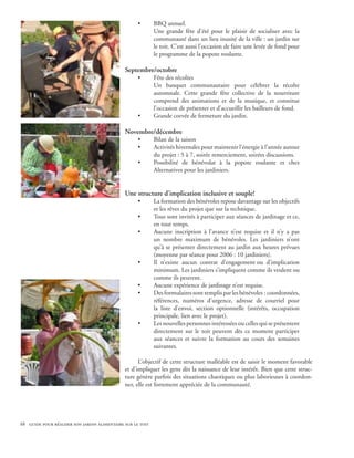 •       BBQ annuel.
                                                            Une grande fête d’été pour le plaisir de socialiser avec la
                                                            communauté dans un lieu inusité de la ville : un jardin sur
                                                            le toit. C’est aussi l’occasion de faire une levée de fond pour
                                                            le programme de la popote roulante.

                                              Septembre/octobre
                                                    •       Fête des récoltes
                                                            Un banquet communautaire pour célébrer la récolte
                                                            automnale. Cette grande fête collective de la nourriture
                                                            comprend des animations et de la musique, et constitue
                                                            l’occasion de présenter et d’accueillir les bailleurs de fond.
                                                    •       Grande corvée de fermeture du jardin.

                                              Novembre/décembre
                                                    •       Bilan de la saison
                                                    •       Activités hivernales pour maintenir l’énergie à l’année autour
                                                            du projet : 5 à 7, soirée remerciement, soirées discussions.
                                                    •       Possibilité de bénévolat à la popote roulante et chez
                                                            Alternatives pour les jardiniers.


                                              Une structure d’implication inclusive et souple!
                                                    •       La formation des bénévoles repose davantage sur les objectifs
                                                            et les rêves du projet que sur la technique.
                                                    •       Tous sont invités à participer aux séances de jardinage et ce,
                                                            en tout temps.
                                                    •       Aucune inscription à l’avance n’est requise et il n’y a pas
                                                            un nombre maximum de bénévoles. Les jardiniers n’ont
                                                            qu’à se présenter directement au jardin aux heures prévues
                                                            (moyenne par séance pour 2006 : 10 jardiniers).
                                                    •       Il n’existe aucun contrat d’engagement ou d’implication
                                                            minimum. Les jardiniers s’impliquent comme ils veulent ou
                                                            comme ils peuvent.
                                                    •       Aucune expérience de jardinage n’est requise.
                                                    •       Des formulaires sont remplis par les bénévoles : coordonnées,
                                                            références, numéros d’urgence, adresse de courriel pour
                                                            la liste d’envoi, section optionnelle (intérêts, occupation
                                                            principale, lien avec le projet).
                                                    •       Les nouvelles personnes intéressées ou celles qui se présentent
                                                            directement sur le toit peuvent dès ce moment participer
                                                            aux séances et suivre la formation au cours des semaines
                                                            suivantes.

                                                    L’objectif de cette structure malléable est de saisir le moment favorable
                                              et d’impliquer les gens dès la naissance de leur intérêt. Bien que cette struc-
                                              ture génère parfois des situations chaotiques ou plus laborieuses à coordon-
                                              ner, elle est fortement appréciée de la communauté.




68 guide pour réaliser son jardin alimentaire sur le toit
 
