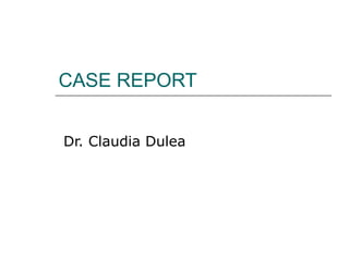CASE REPORT
Dr. Claudia Dulea

 