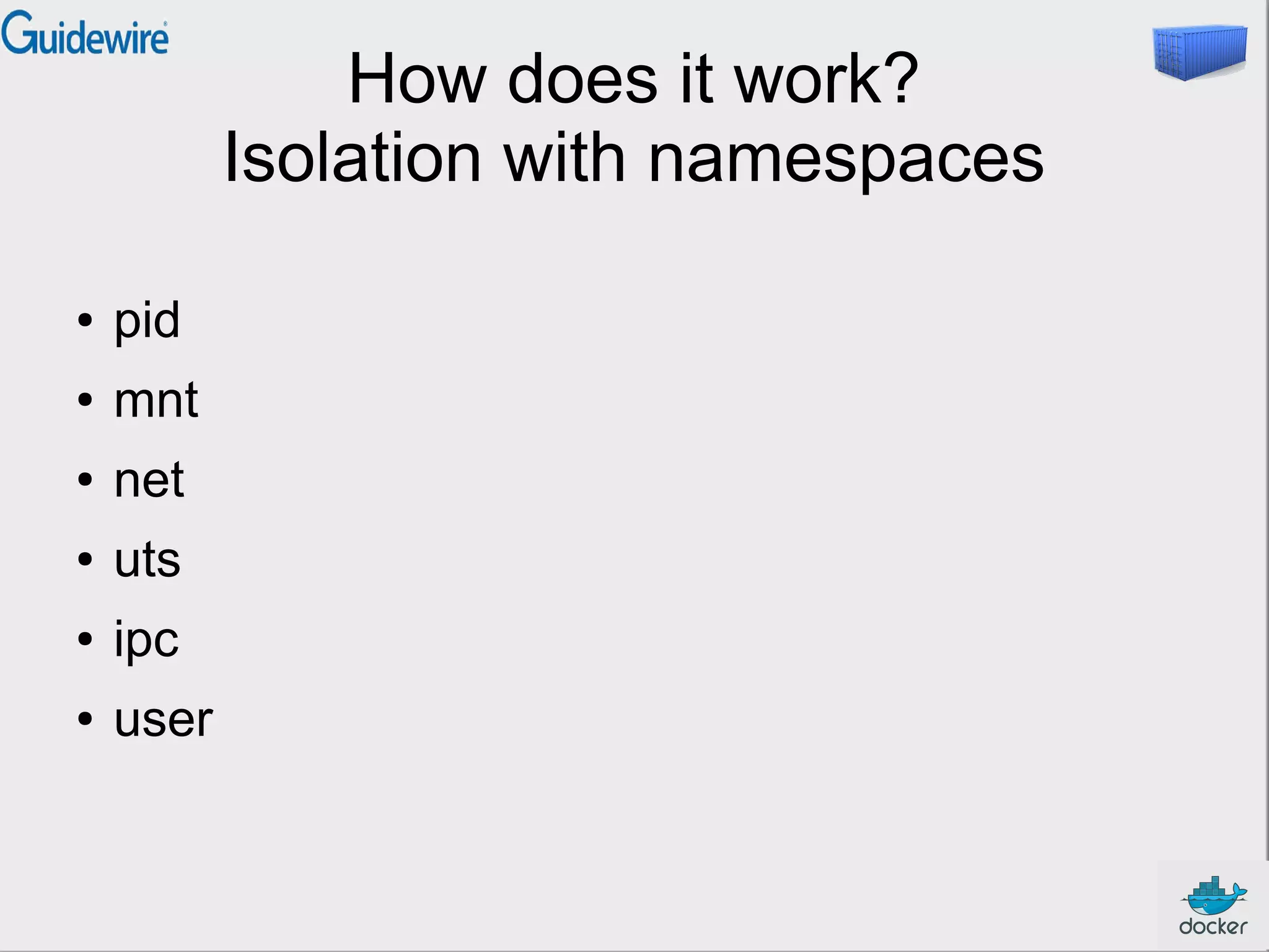 How does it work?
Isolation with namespaces
● pid
● mnt
● net
● uts
● ipc
● user
 