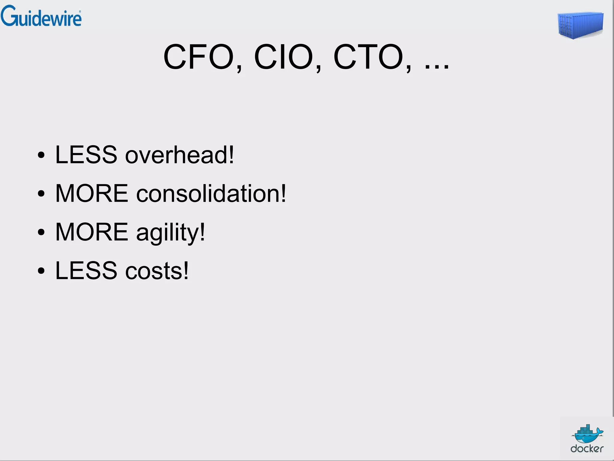 CFO, CIO, CTO, ...
● LESS overhead!
● MORE consolidation!
● MORE agility!
● LESS costs!
 