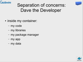 Separation of concerns:
Dave the Developer
● inside my container:
– my code
– my libraries
– my package manager
– my app
– my data
 