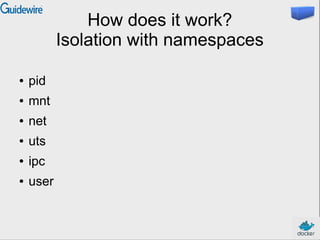 How does it work?
Isolation with namespaces
● pid
● mnt
● net
● uts
● ipc
● user
 