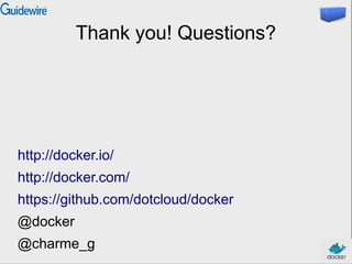 Thank you! Questions?
http://docker.io/
http://docker.com/
https://github.com/dotcloud/docker
@docker
@charme_g
 