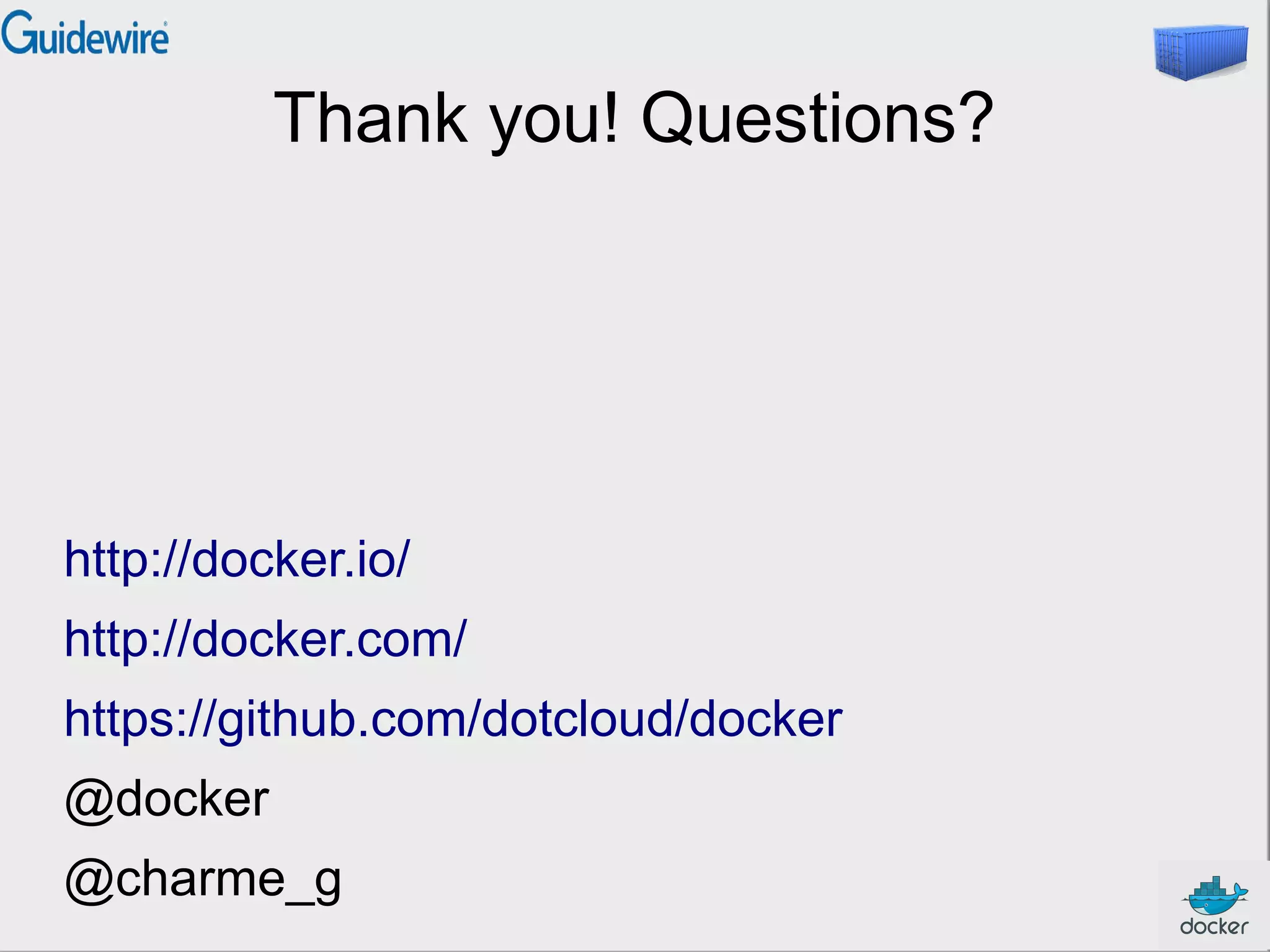 Thank you! Questions?

http://docker.io/
http://docker.com/
https://github.com/dotcloud/docker
@docker
@charme_g

 