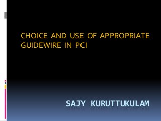 CHOICE AND USE OF APPROPRIATE
GUIDEWIRE IN PCI

SAJY KURUTTUKULAM

 