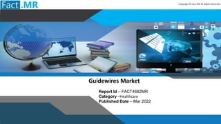 1
Guidewires Market
Report Id – FACT4682MR
Category –Healthcare
Published Date – Mar 2022
Copyright © Fact.MR All Rights Reserved
 