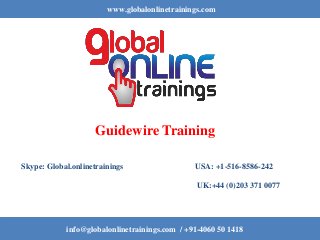 www.globalonlinetrainings.com
info@globalonlinetrainings.com / +91-4060 50 1418
Guidewire Training
Skype: Global.onlinetrainings USA: +1-516-8586-242
UK:+44 (0)203 371 0077
 