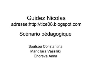 Guidez Nicolas adresse:http://tice08.blogspot.com Sc énario pédagogique Soutsou Constantina Mandilara Vassiliki Choreva Anna 