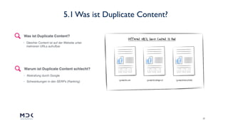 20
5.1 Was ist Duplicate Content?
• Gleicher Content ist auf der Website unter
mehreren URLs aufrufbar
Was ist Duplicate Content?
• Abstrafung durch Google
• Schwankungen in den SERPs (Ranking)
Warum ist Duplicate Content schlecht?
 