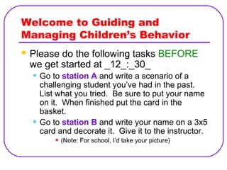 Welcome to Guiding and 
Managing Children’s Behavior 
Please do the following tasks BEFORE 
we get started at _12_:_30_ 
...
