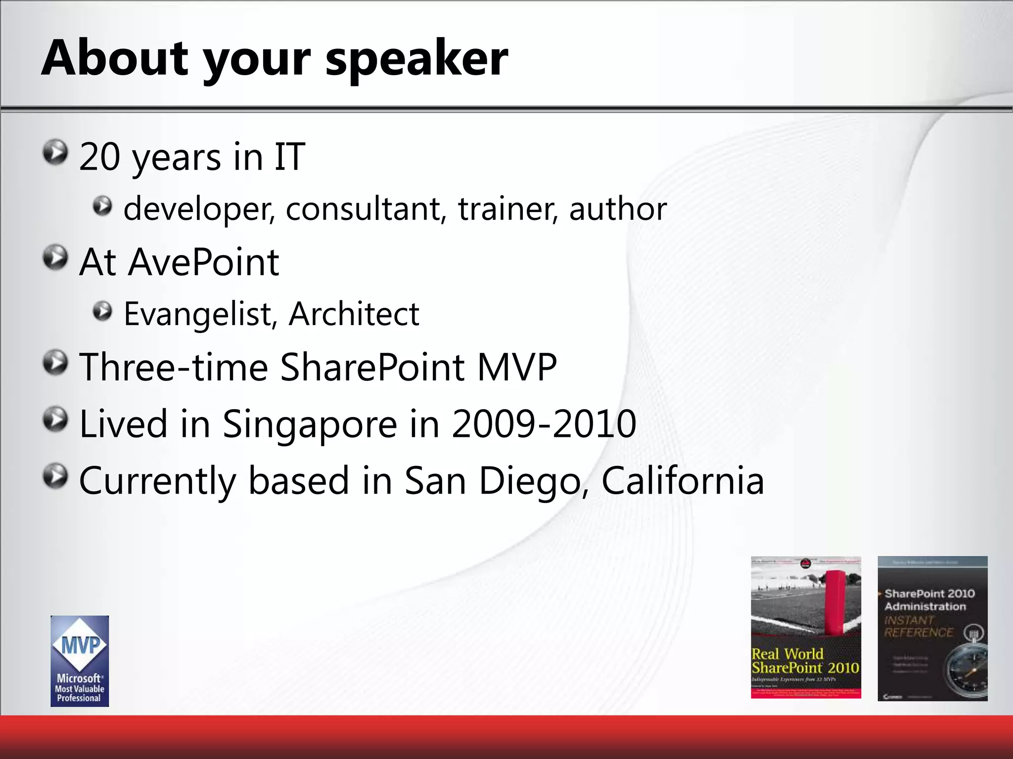 About your speaker20 years in ITdeveloper, consultant, trainer, authorAt AvePointEvangelist, ArchitectThree-time SharePoint MVPLived in Singapore in 2009-2010Currently based in San Diego, California