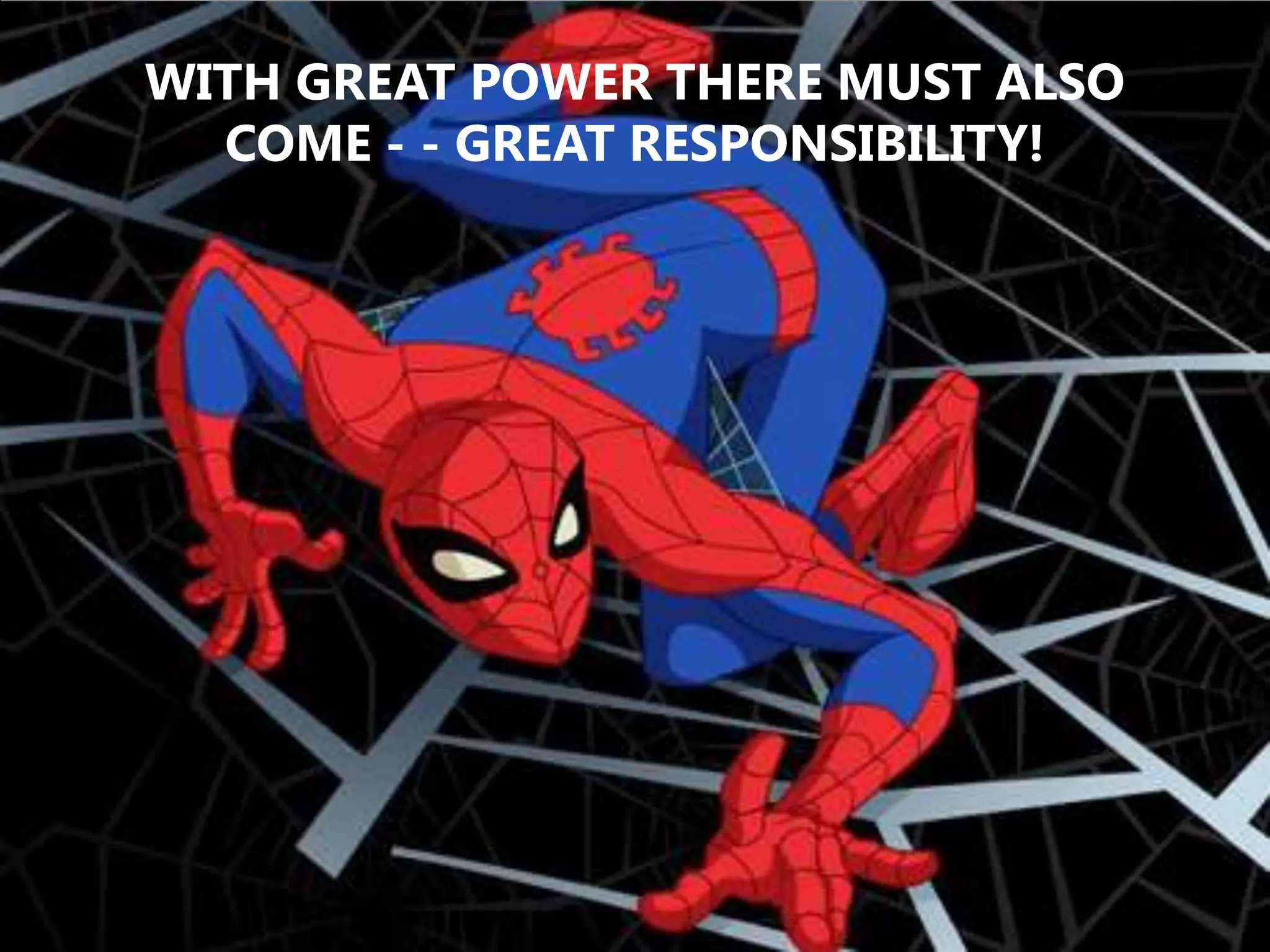 WITH GREAT POWER THERE MUST ALSO COME - - GREAT RESPONSIBILITY!