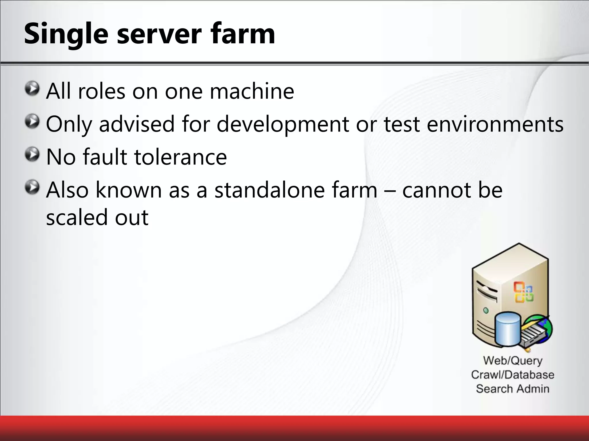 Single server farmAll roles on one machineOnly advised for development or test environmentsNo fault toleranceAlso known as a standalone farm – cannot be scaled out