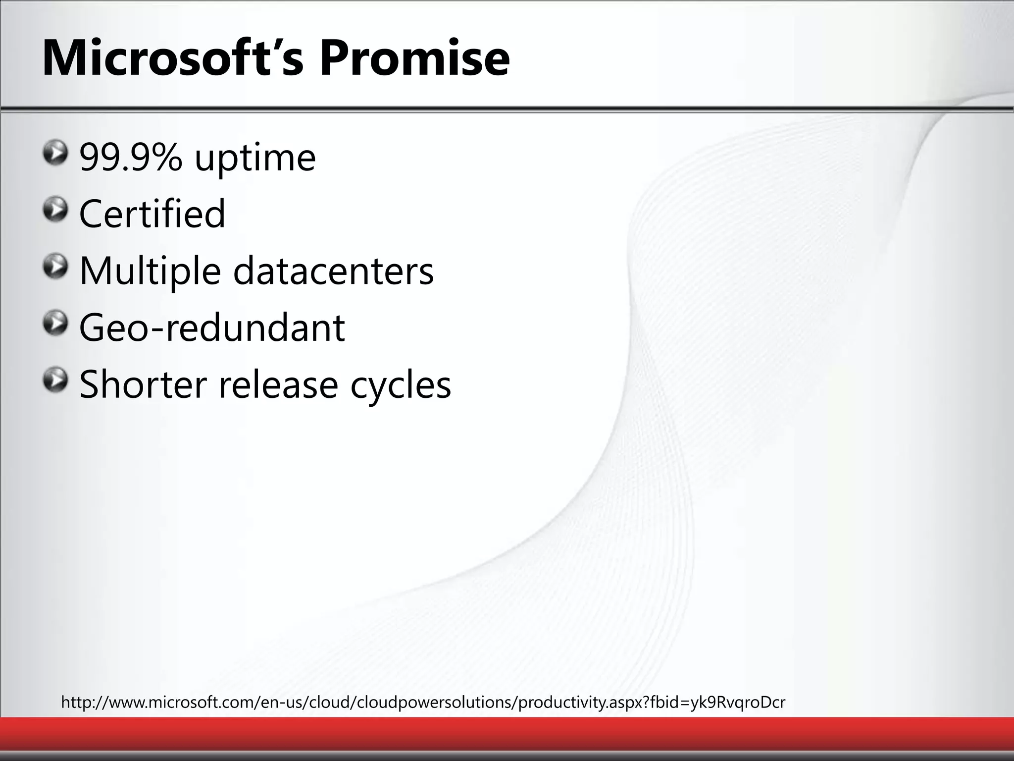 Microsoft’s Promise99.9% uptimeCertifiedMultiple datacentersGeo-redundantShorter release cycleshttp://www.microsoft.com/en-us/cloud/cloudpowersolutions/productivity.aspx?fbid=yk9RvqroDcr