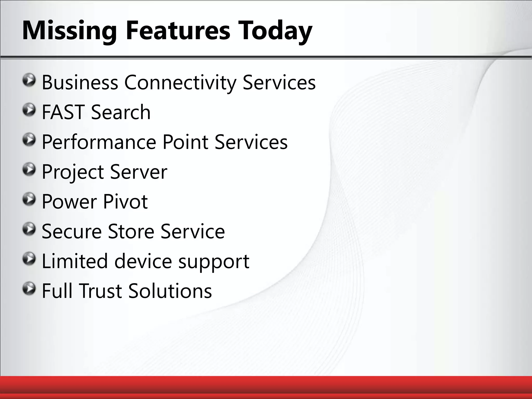 Missing Features TodayBusiness Connectivity ServicesFAST SearchPerformance Point ServicesProject ServerPower PivotSecure Store ServiceLimited device supportFull Trust Solutions