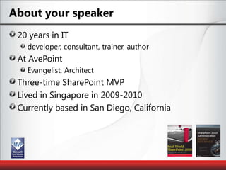 About your speaker20 years in ITdeveloper, consultant, trainer, authorAt AvePointEvangelist, ArchitectThree-time SharePoint MVPLived in Singapore in 2009-2010Currently based in San Diego, California