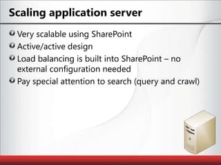 Scaling application serverVery scalable using SharePointActive/active designLoad balancing is built into SharePoint – no external configuration neededPay special attention to search (query and crawl)