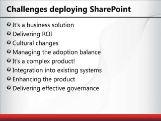 Challenges deploying SharePointIt’s a business solutionDelivering ROICultural changesManaging the adoption balanceIt’s a complex product!Integration into existing systemsEnhancing the productDelivering effective governance