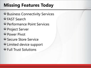 Missing Features TodayBusiness Connectivity ServicesFAST SearchPerformance Point ServicesProject ServerPower PivotSecure Store ServiceLimited device supportFull Trust Solutions