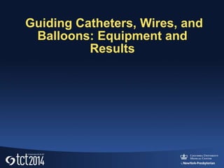 Guiding Catheters, Wires, and
Balloons: Equipment and
Results
 