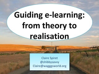 Guiding e-learning:
 from theory to
    realisation

           Claire Spiret
           @shibbysavvy
     Claire@wagggsworld.org
 