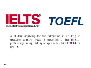 4-12
A student applying for the admission in an English
speaking country needs to prove his or her English
proficiency through taking up special test like TOEFL or
IELTS.
 