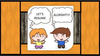 LET’S
RESUME
ALLRIGHT!!!
 