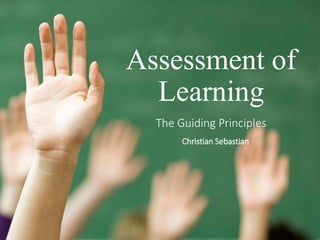 Assessment of
Learning
The Guiding Principles
Christian Sebastian
 