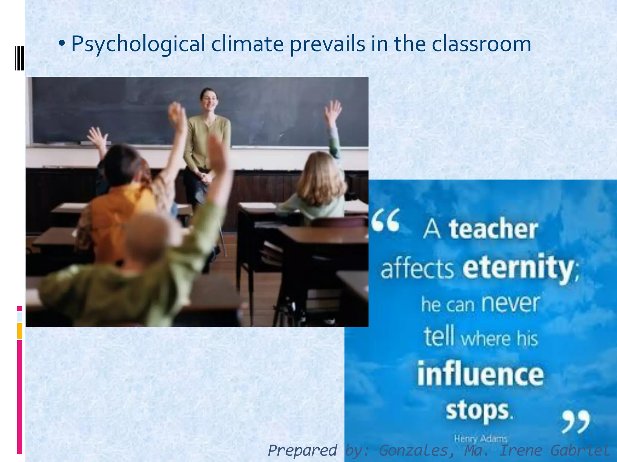 • Psychological climate prevails in the classroom
Prepared by: Gonzales, Ma. Irene Gabriel
 