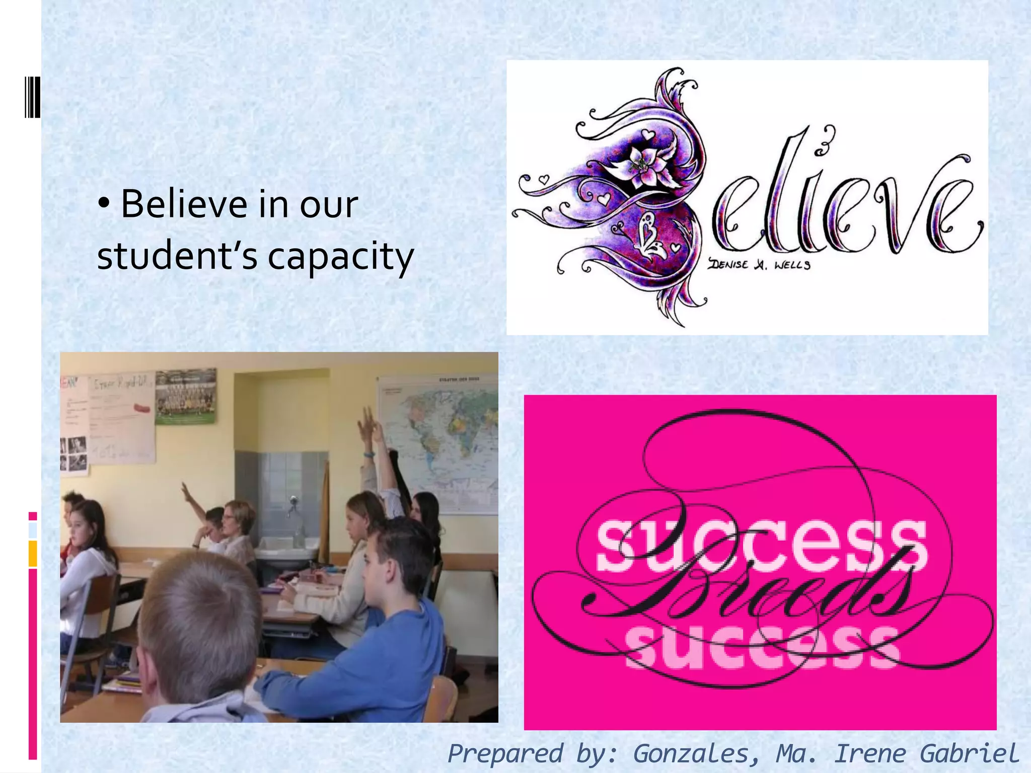 • Believe in our
student’s capacity
Prepared by: Gonzales, Ma. Irene Gabriel
 
