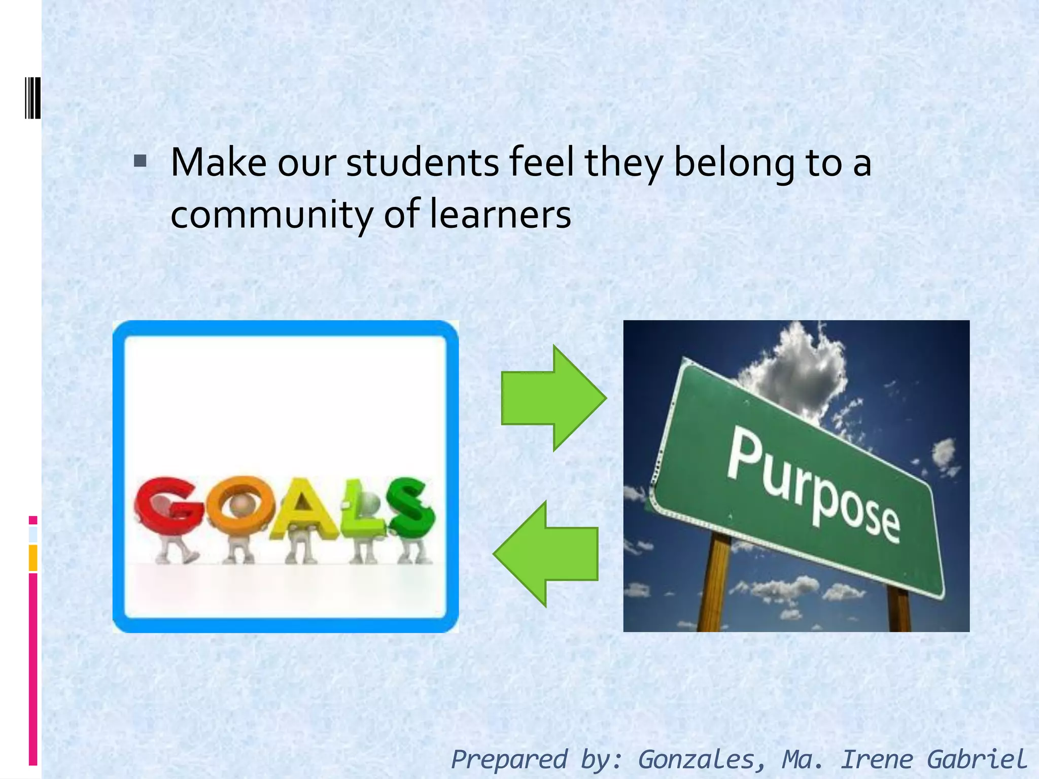  Make our students feel they belong to a
community of learners
Prepared by: Gonzales, Ma. Irene Gabriel
 