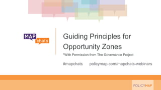 #mapchats policymap.com/mapchats-webinars
Guiding Principles for
Opportunity Zones
*With Permission from The Governance Project
 