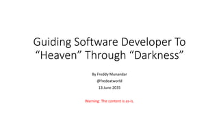 Guiding Software Developer To
“Heaven” Through “Darkness”
By Freddy Munandar
@fredeatworld
13 June 2035
Warning: The content is as-is.
 